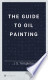 The guide to oil painting